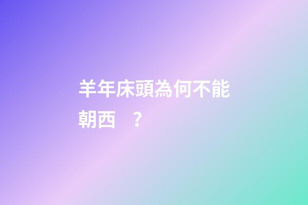 羊年床頭為何不能朝西？